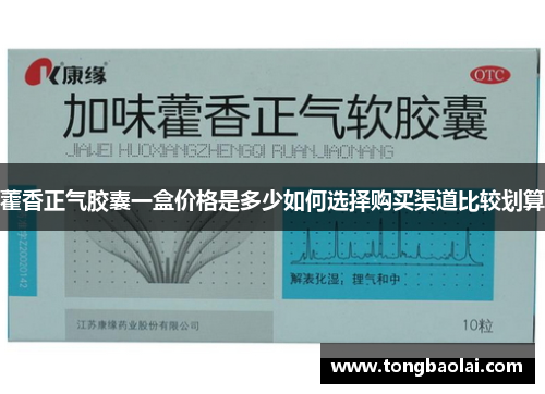 藿香正气胶囊一盒价格是多少如何选择购买渠道比较划算